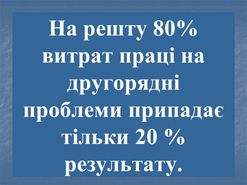 На решту 80% витрат праці на другорядні проблеми припадає тільки 20 % результату.